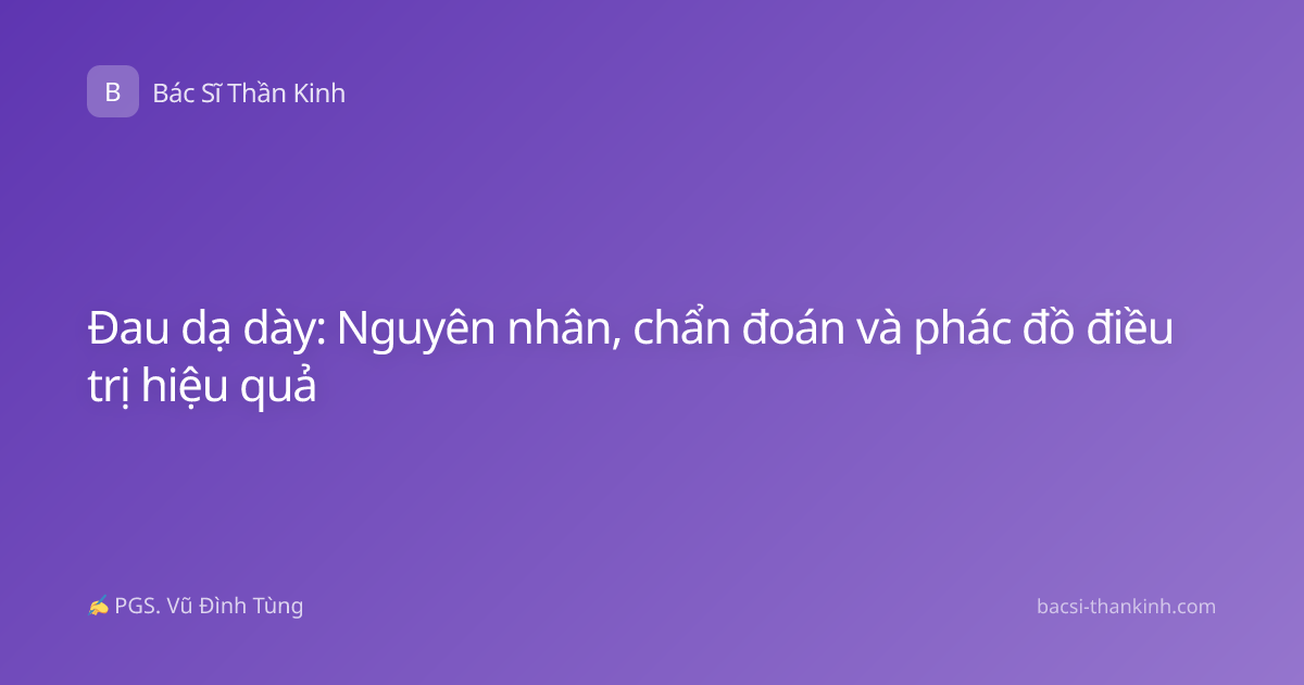Đau dạ dày: Nguyên nhân, chẩn đoán và phác đồ điều trị hiệu quả