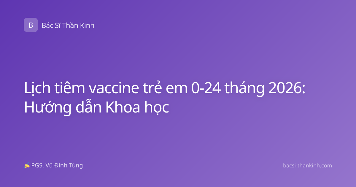 Lịch tiêm vaccine trẻ em 0-24 tháng 2026: Hướng dẫn Khoa học
