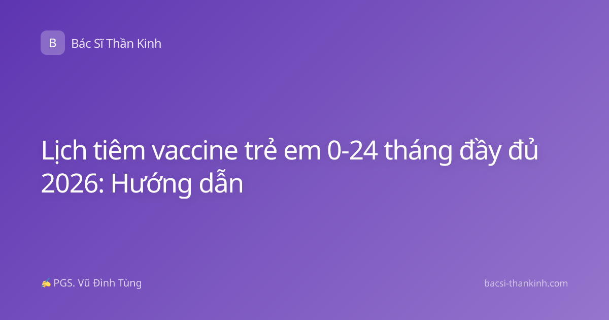Lịch tiêm vaccine trẻ em 0-24 tháng đầy đủ 2026: Hướng dẫn