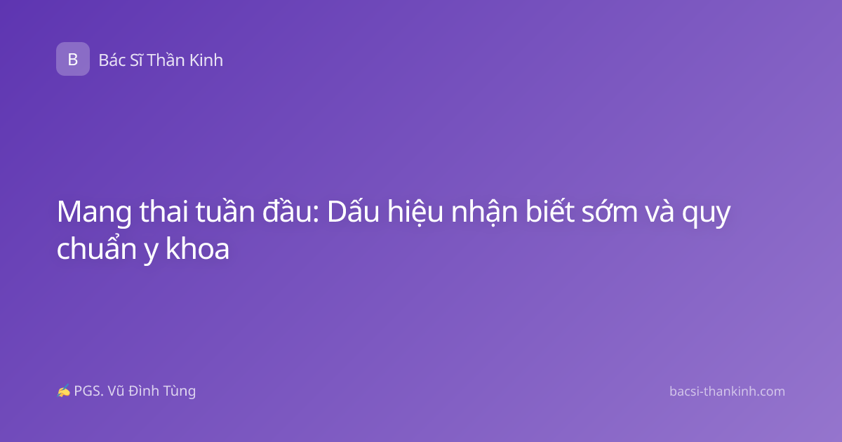 Mang thai tuần đầu: Dấu hiệu nhận biết sớm và quy chuẩn y khoa