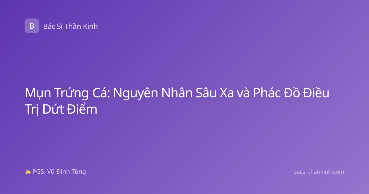 Mụn Trứng Cá: Nguyên Nhân Sâu Xa và Phác Đồ Điều Trị Dứt Điểm