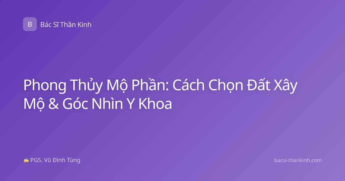 Phong Thủy Mộ Phần: Cách Chọn Đất Xây Mộ & Góc Nhìn Y Khoa