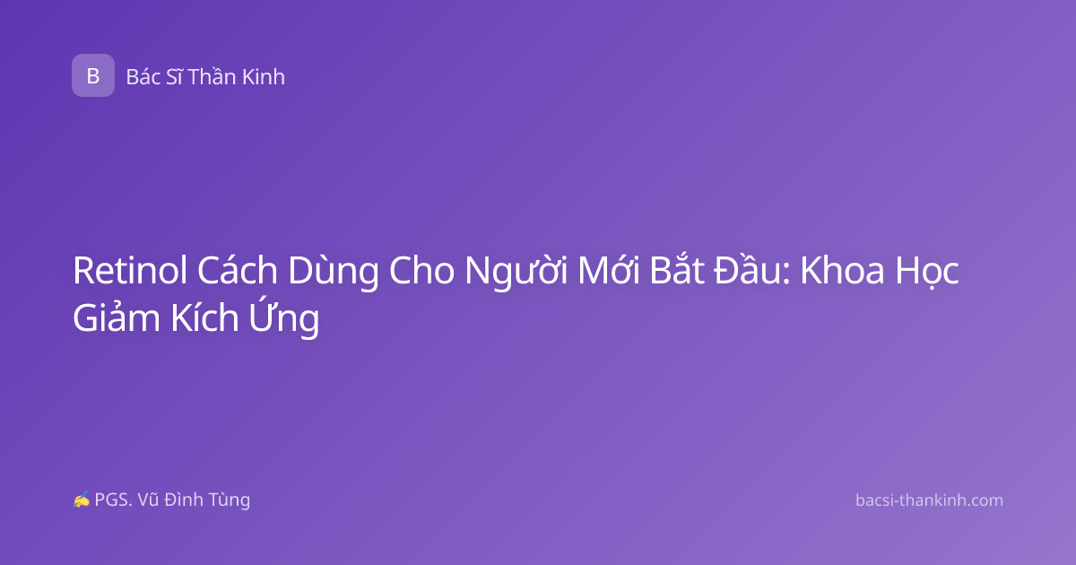 Retinol Cách Dùng Cho Người Mới Bắt Đầu: Khoa Học Giảm Kích Ứng