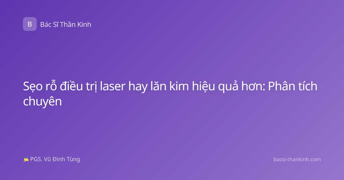 Sẹo rỗ điều trị laser hay lăn kim hiệu quả hơn: Phân tích chuyên