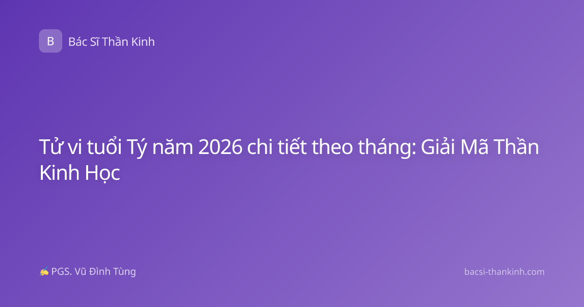 Tử vi tuổi Tý năm 2026 chi tiết theo tháng: Giải Mã Thần Kinh Học